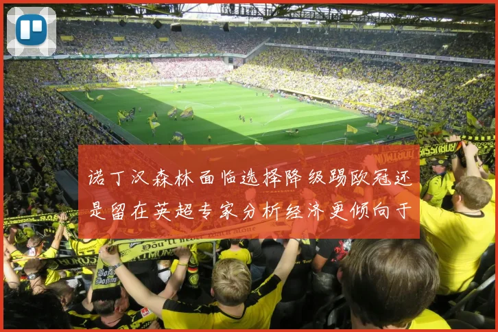诺丁汉森林面临选择降级踢欧冠还是留在英超专家分析经济更倾向于英超