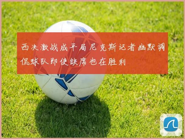 西决激战成平局尼克斯记者幽默调侃球队即使缺席也在胜利