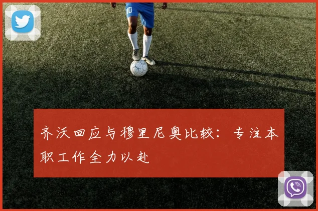 齐沃回应与穆里尼奥比较：专注本职工作全力以赴