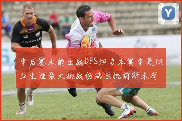 季后赛未能出战DFS坦言本赛季是职业生涯最大挑战伤病困扰前所未有