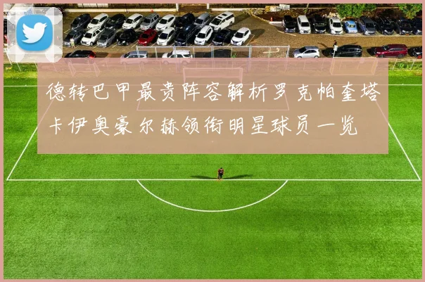 德转巴甲最贵阵容解析罗克帕奎塔卡伊奥豪尔赫领衔明星球员一览