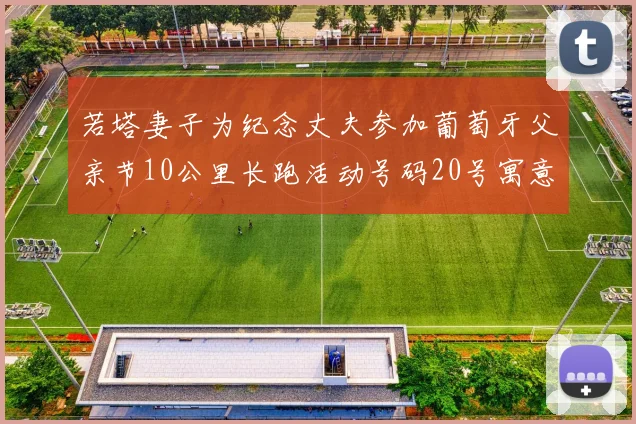 若塔妻子为纪念丈夫参加葡萄牙父亲节10公里长跑活动号码20号寓意深远