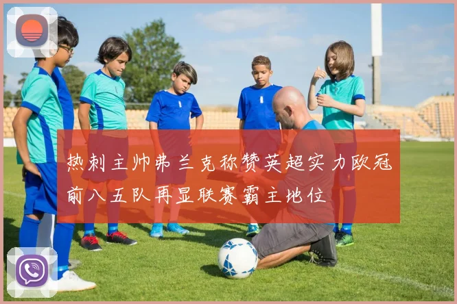 热刺主帅弗兰克称赞英超实力欧冠前八五队再显联赛霸主地位