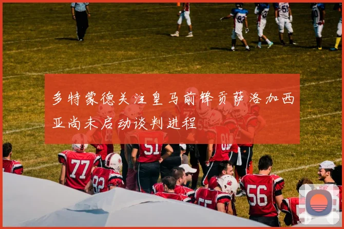 多特蒙德关注皇马前锋贡萨洛加西亚尚未启动谈判进程