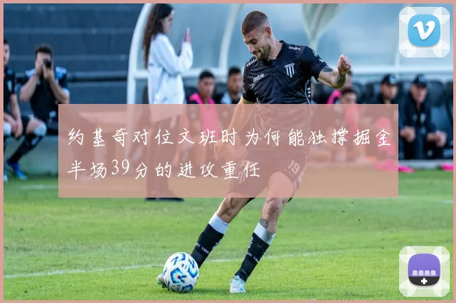 约基奇对位文班时为何能独撑掘金半场39分的进攻重任