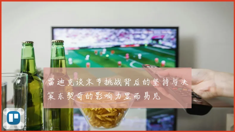 雷迪克谈末节挑战背后的坚持与决策东契奇的影响力显而易见