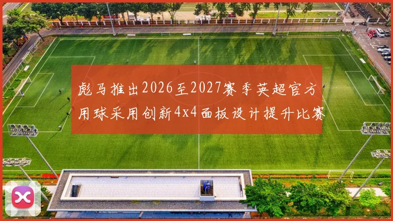 彪马推出2026至2027赛季英超官方用球采用创新4x4面板设计提升比赛表现