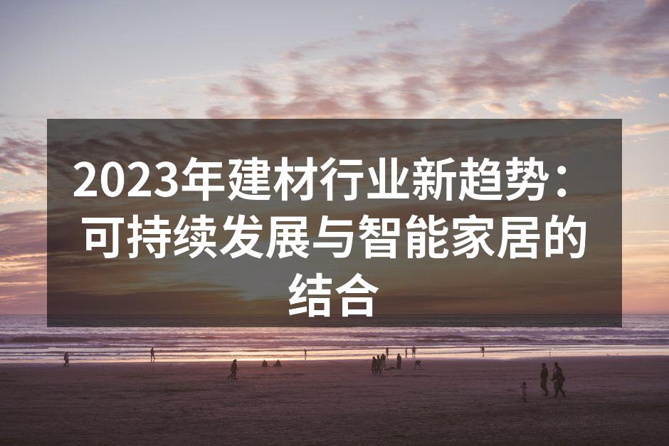 2023年建材行业新趋势：可持续发展与智能家居的结合