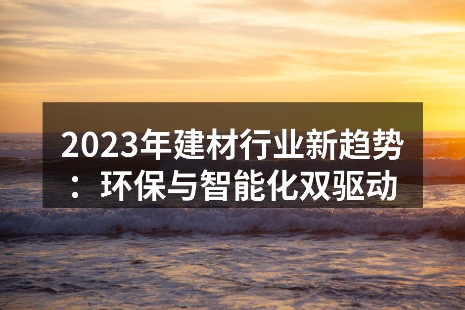 2023年建材行业新趋势：环保与智能化双驱动